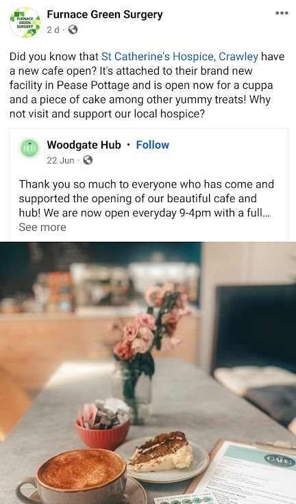 A screenshot of a Facebook post from Furnace Green Surgery. Text reads: "Did you know that St Catherine's Hospice, Crawley have a new cafe open? It's attached to their brand new facility in Pease Pottage and is open now for a cuppa and a piece of cake among other yummy treats! Why not visit and support our local hospice?" Below is a post shared from Woodgate Hub. Text reads "Thank you so much to everyone who has come and supported the opening of our beautiful cafe and hub! We are now open everyday 9-4pm with a full..." Below this, there is a photograph of a cappuccinbo and a piece of carrot cake on a grey table, with a bowl of sugar sachets and a vase of pink roses behind.